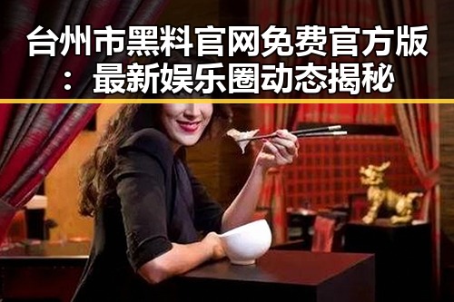 台州市黑料 官网免费官方版:最新娱乐圈动态揭秘