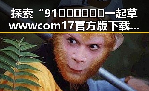 探索“91🍆🍑🔞❌❌❌一起草wwwcom17官方版下载”背后的娱乐与文化趋势