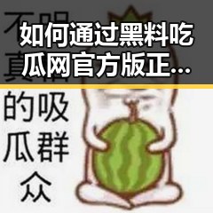 如何通过黑料吃瓜网官方版正版下载获取最新娱乐八卦信息
