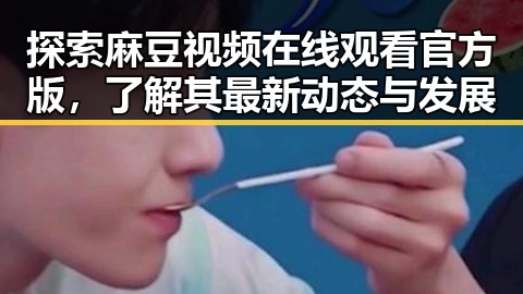 探索麻豆视频在线观看官方版，了解其最新动态与发展