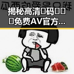 揭秘高清🈚码🔞❌♋免费AV官方版下载:随州市最新内容导读
