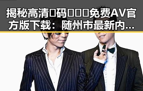 揭秘高清🈚码🔞❌♋免费AV官方版下载:随州市最新内容导读
