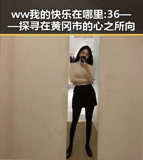 ww我的快乐在哪里:36——探寻在黄冈市的心之所向