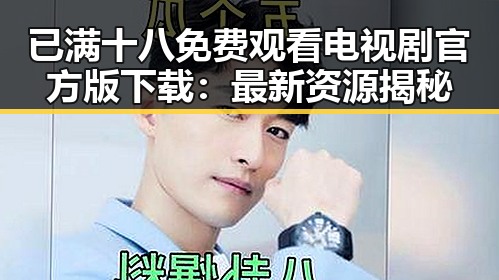 已满十八免费观看电视剧官方版下载:最新资源揭秘