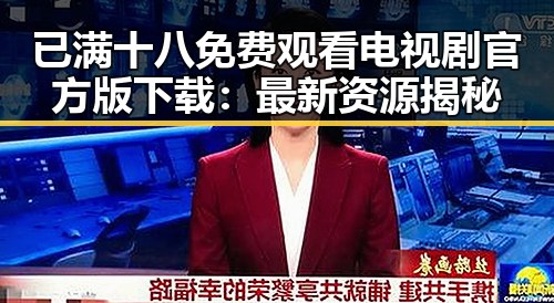 已满十八免费观看电视剧官方版下载:最新资源揭秘
