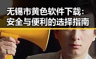 无锡市黄色软件下载:安全与便利的选择指南
