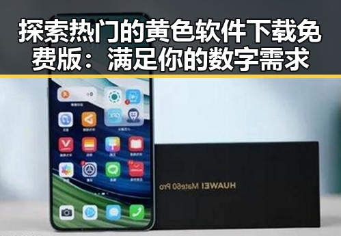 探索热门的黄色软件下载免费版：满足你的数字需求
