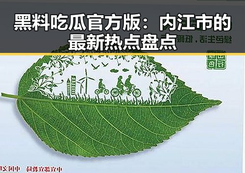 黑料吃瓜官方版:内江市的最新热点盘点