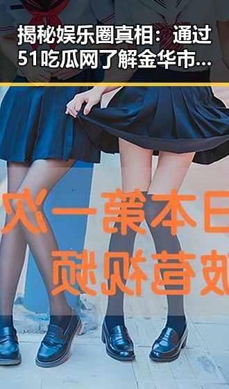 揭秘娱乐圈真相:通过51吃瓜网了解金华市娱乐圈动态