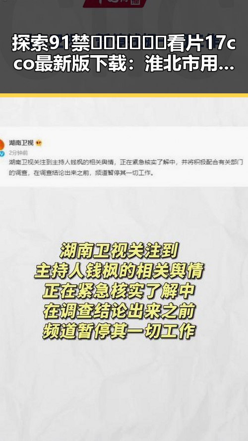 探索91禁🍆🍑🔞❌❌❌看片17cco最新版下载：淮北市用户的最新选择