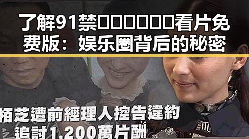了解91禁🍆🍑🔞❌❌❌看片免费版：娱乐圈背后的秘密