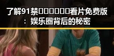 了解91禁🍆🍑🔞❌❌❌看片免费版:娱乐圈背后的秘密