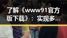 了解《www91官方版下载》:实现多平台一站式下载体验的必备指南