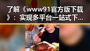 了解《www91官方版下载》:实现多平台一站式下载体验的必备指南