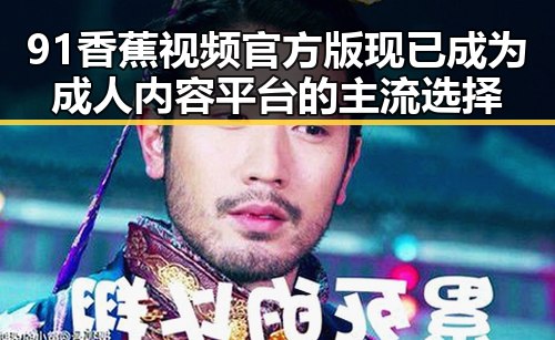 91香蕉视频官方版现已成为成人内容平台的主流选择