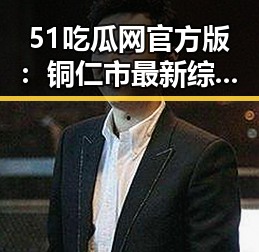 51吃瓜网官方版：铜仁市最新综艺嘉宾阵容揭晓