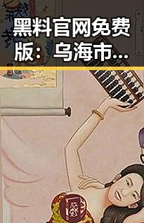 黑料 官网免费版:乌海市最新动态解析