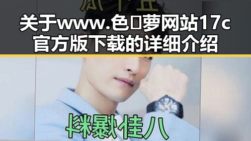 关于www.色😍萝网站17c官方版下载的详细介绍
