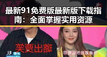 最新91免费版最新版下载指南:全面掌握实用资源