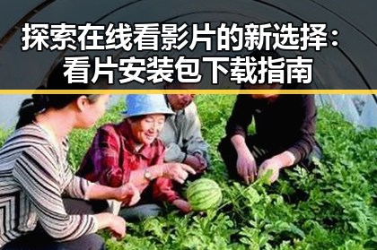 探索在线看影片的新选择:看片安装包下载指南