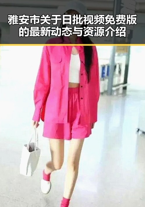 雅安市关于日批视频免费版的最新动态与资源介绍