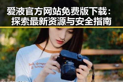 爱液官方网站免费版下载:探索最新资源与安全指南