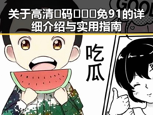 关于高清🈚码🔞❌♋免91的详细介绍与实用指南