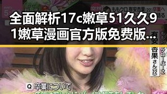 全面解析17c嫩草51久久91嫩草漫画官方版免费版：桂林市最新动态与资源推荐
