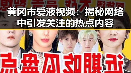 黄冈市爱液视频:揭秘网络中引发关注的热点内容