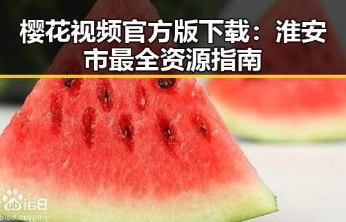 樱花视频官方版下载：淮安市最全资源指南