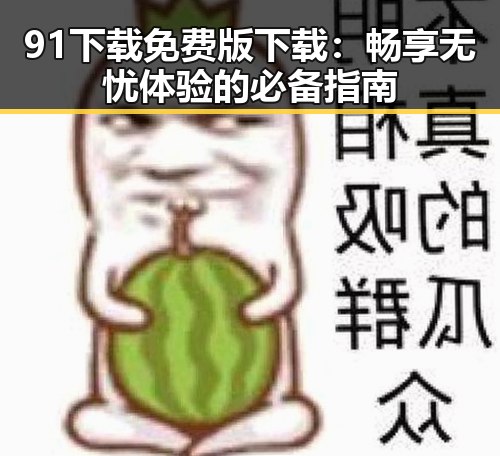 91下载免费版下载：畅享无忧体验的必备指南
