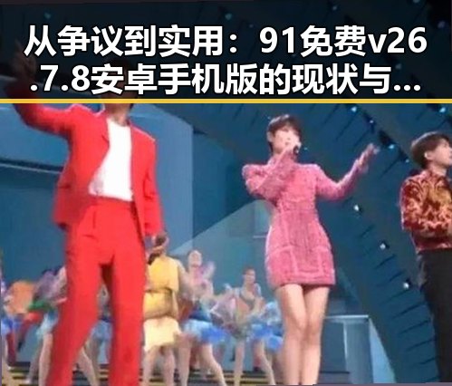 从争议到实用：91免费v26.7.8 安卓手机版的现状与未来