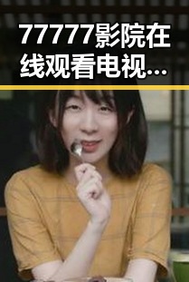 77777影院在线观看电视剧大全查询高压官方版:全面解析
