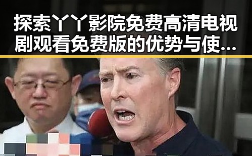 探索丫丫影院免费高清电视剧观看免费版的优势与使用体验