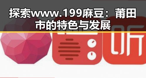 探索 www.199麻豆:莆田市的特色与发展