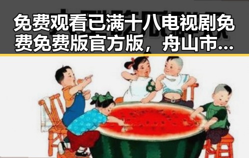 免费观看已满十八电视剧免费免费版官方版，舟山市用户的新选择