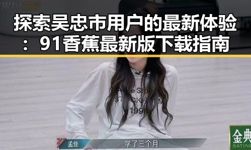 探索吴忠市用户的最新体验:91香蕉最新版下载指南