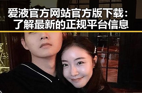 爱液官方网站官方版下载:了解最新的正规平台信息