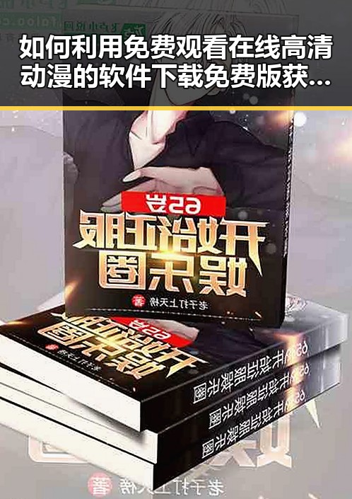 如何利用 免费观看在线高清动漫的软件下载免费版获取优质内容
