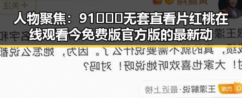人物聚焦：91❌❌❌无套直看片红桃在线观看今免费版官方版的最新动态