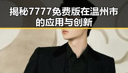 揭秘7777免费版在温州市的应用与创新