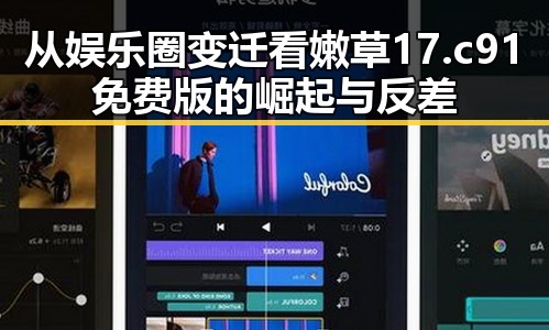 从娱乐圈变迁看嫩草17.c 91免费版的崛起与反差