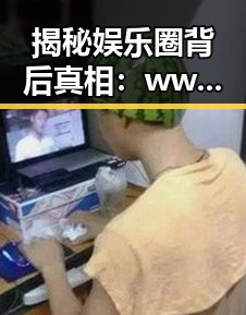 揭秘娱乐圈背后真相：www.91色😍萝网站免费版官方版的独特魅力