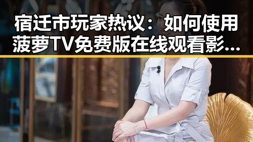 宿迁市玩家热议:如何使用菠萝TV免费版在线观看影视内容
