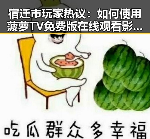 宿迁市玩家热议:如何使用菠萝TV免费版在线观看影视内容
