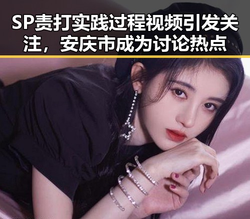 SP责打实践过程视频引发关注,安庆市成为讨论热点