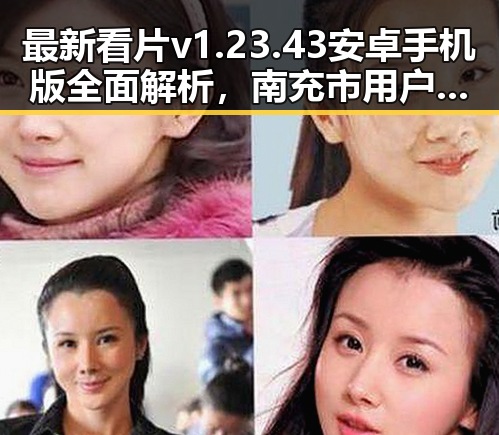 最新看片v1.23.43 安卓手机版全面解析,南充市用户新体验