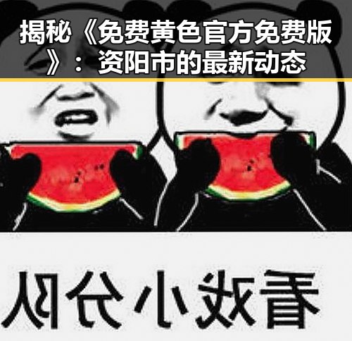 揭秘《免费黄色官方免费版》：资阳市的最新动态