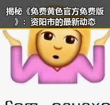 揭秘《免费黄色官方免费版》：资阳市的最新动态