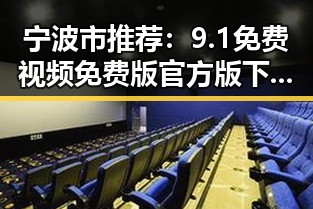 宁波市推荐：9.1免费视频免费版官方版下载指南